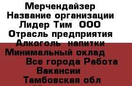 Мерчендайзер › Название организации ­ Лидер Тим, ООО › Отрасль предприятия ­ Алкоголь, напитки › Минимальный оклад ­ 20 000 - Все города Работа » Вакансии   . Тамбовская обл.,Моршанск г.